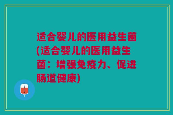 适合婴儿的医用益生菌(适合婴儿的医用益生菌:增强免疫力、促进肠道健康)