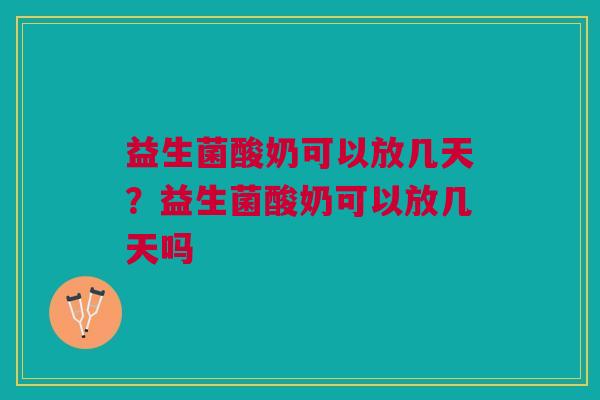 益生菌酸奶可以放几天?益生菌酸奶可以放几天吗