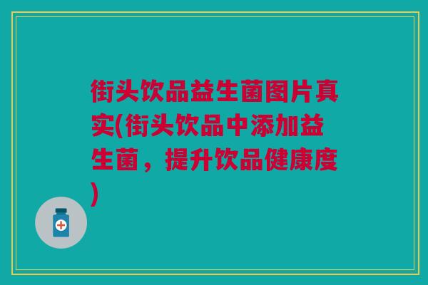 街头饮品益生菌图片真实(街头饮品中添加益生菌,提升饮品健康度) 街头饮品益生菌图片真实(街头饮品中添加益生菌,提升饮品健康度)