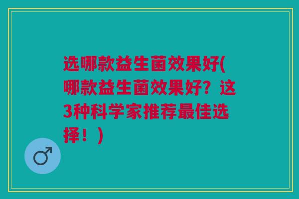 选哪款益生菌效果好(哪款益生菌效果好?这3种科学家推荐最佳选择!)