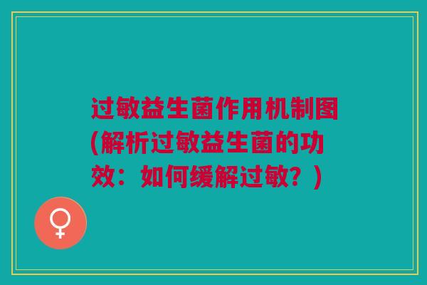 益生菌作用机制图(解析益生菌的功效:如何缓解?) 益生菌作用机制图(解析益生菌的功效:如何缓解?)