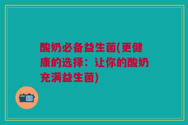 酸奶必备益生菌(更健康的选择:让你的酸奶充满益生菌) 酸奶必备益生菌(更健康的选择:让你的酸奶充满益生菌)