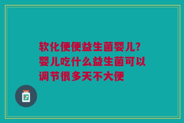 软化便便益生菌婴儿?婴儿吃什么益生菌可以调节很多天不大便