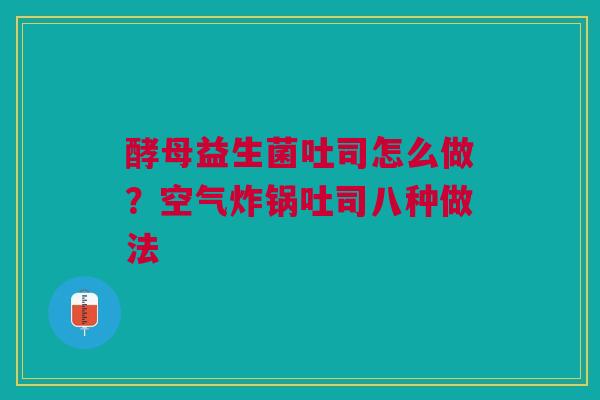 酵母益生菌吐司怎么做?空气炸锅吐司八种做法