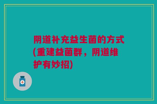 补充益生菌的方式(重建益菌群,维护有妙招) 补充益生菌的方式(重建益菌群,维护有妙招)