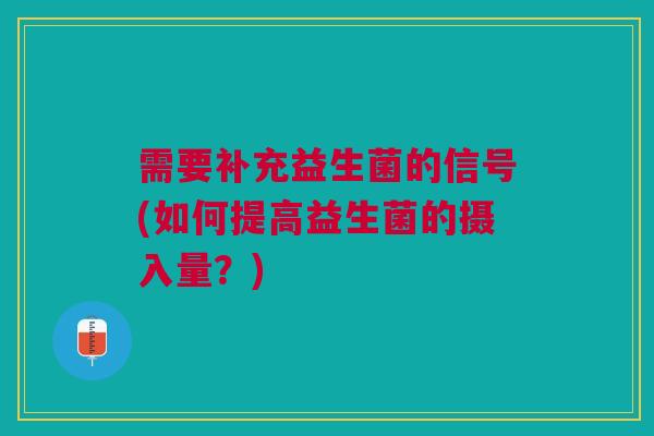 需要补充益生菌的信号(如何提高益生菌的摄入量?)