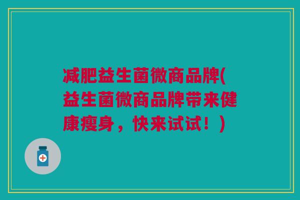 减肥益生菌微商品牌(益生菌微商品牌带来健康瘦身,快来试试!)