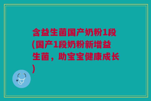 含益生菌国产奶粉1段(国产1段奶粉新增益生菌,助宝宝健康成长) 含益生菌国产奶粉1段(国产1段奶粉新增益生菌,助宝宝健康成长)