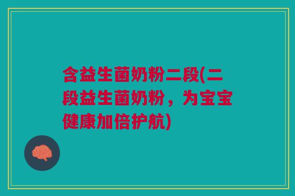 含益生菌奶粉二段(二段益生菌奶粉,为宝宝健康加倍护航)