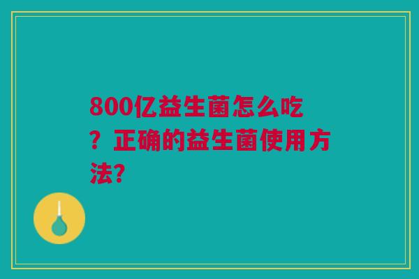 800亿益生菌怎么吃?正确的益生菌使用方法?