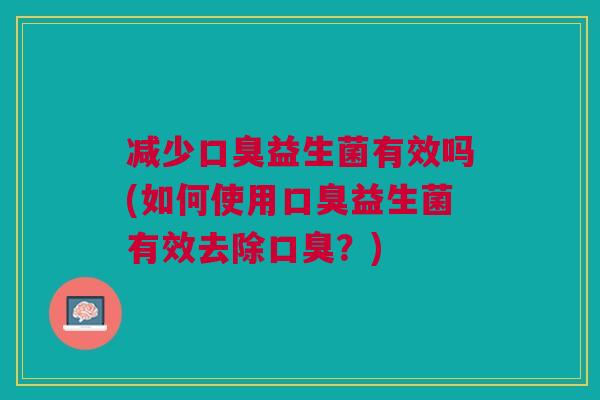 减少益生菌有效吗(如何使用益生菌有效去除?) 减少益生菌有效吗(如何使用益生菌有效去除?)