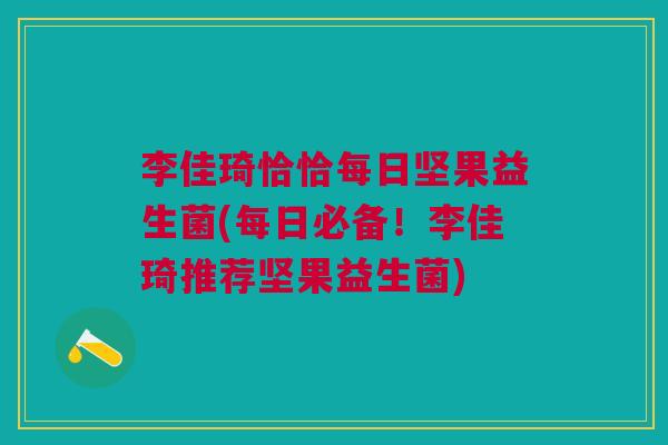 李佳琦恰恰每日坚果益生菌(每日必备!李佳琦推荐坚果益生菌)
