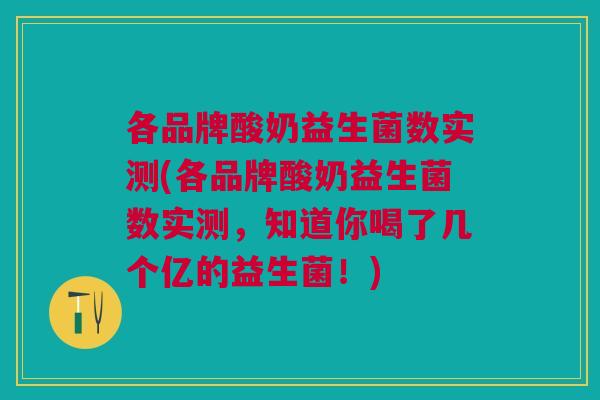 各品牌酸奶益生菌数实测(各品牌酸奶益生菌数实测,知道你喝了几个亿的益生菌!) 各品牌酸奶益生菌数实测(各品牌酸奶益生菌数实测,知道你喝了几个亿的益生菌!)