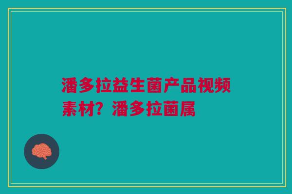 潘多拉益生菌产品视频素材?潘多拉菌属