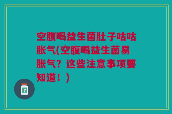 空腹喝益生菌肚子咕咕(空腹喝益生菌易?这些注意事项要知道!) 空腹喝益生菌肚子咕咕(空腹喝益生菌易?这些注意事项要知道!)