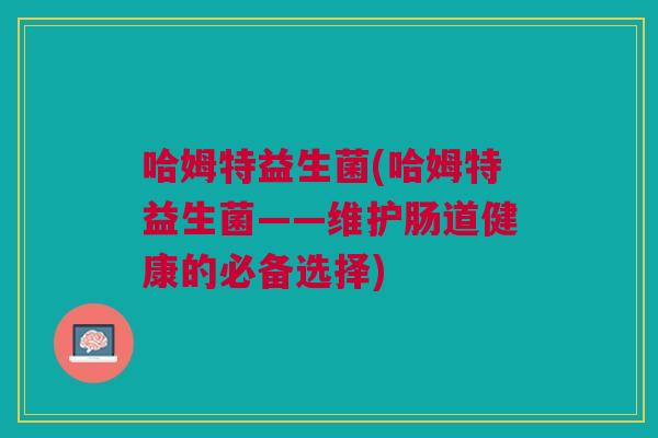 哈姆特益生菌(哈姆特益生菌——维护肠道健康的必备选择)