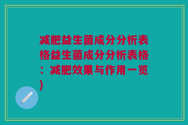 减肥益生菌成分分析表格益生菌成分分析表格:减肥效果与作用一览)