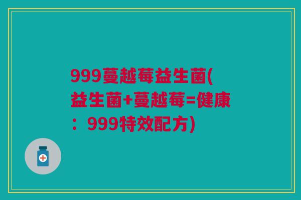 999蔓越莓益生菌(益生菌+蔓越莓=健康:999特效配方)
