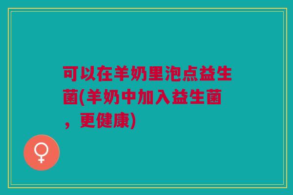 可以在羊奶里泡点益生菌(羊奶中加入益生菌,更健康)