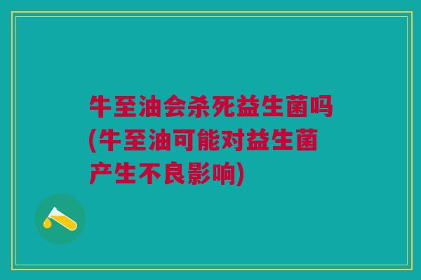 牛至油会杀死益生菌吗(牛至油可能对益生菌产生不良影响)