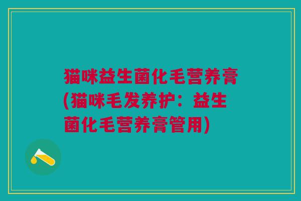 猫咪益生菌化毛营养膏(猫咪毛发养护:益生菌化毛营养膏管用)