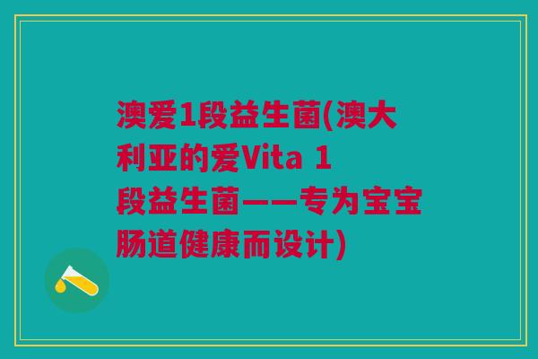 澳爱1段益生菌(澳大利亚的爱Vita 1段益生菌——专为宝宝肠道健康而设计)