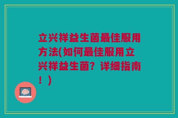 立兴祥益生菌最佳服用方法(如何最佳服用立兴祥益生菌?详细指南!)