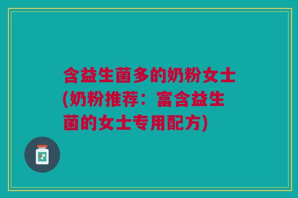 含益生菌多的奶粉女士(奶粉推荐:富含益生菌的女士专用配方) 含益生菌多的奶粉女士(奶粉推荐:富含益生菌的女士专用配方)