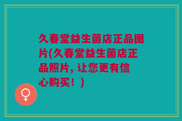 久春堂益生菌店正品图片(久春堂益生菌店正品照片, 让您更有信心购买!) 久春堂益生菌店正品图片(久春堂益生菌店正品照片, 让您更有信心购买!)