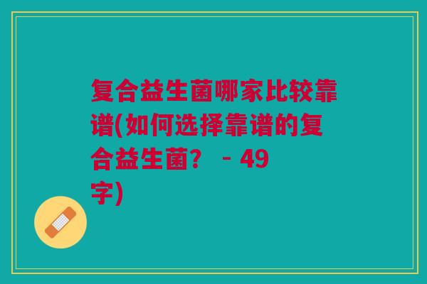 复合益生菌哪家比较靠谱(如何选择靠谱的复合益生菌? - 49字)