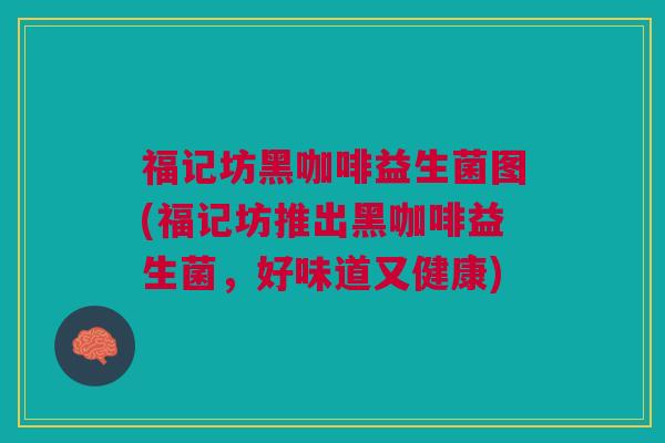 福记坊黑咖啡益生菌图(福记坊推出黑咖啡益生菌,好味道又健康)