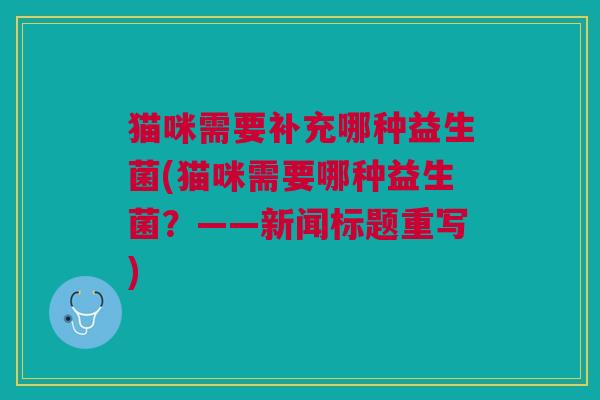 猫咪需要补充哪种益生菌(猫咪需要哪种益生菌？——新闻标题重写)