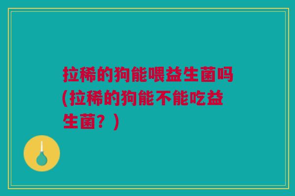 拉稀的狗能喂益生菌吗(拉稀的狗能不能吃益生菌?)
