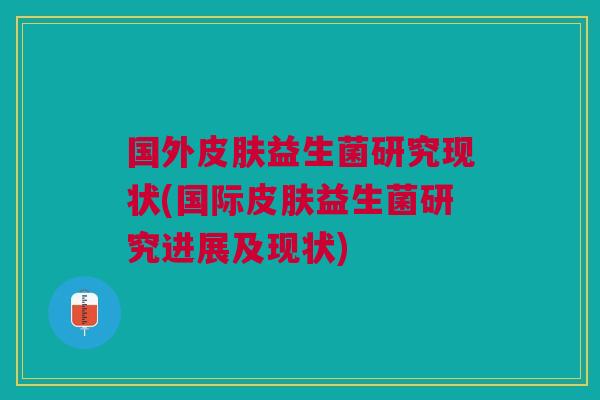 国外皮肤益生菌研究现状(国际皮肤益生菌研究进展及现状)