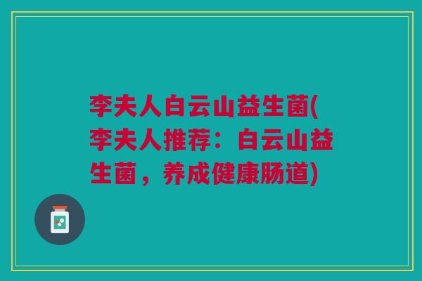 李夫人白云山益生菌(李夫人推荐:白云山益生菌,养成健康肠道)