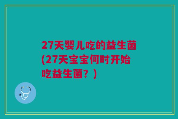27天婴儿吃的益生菌(27天宝宝何时开始吃益生菌?)