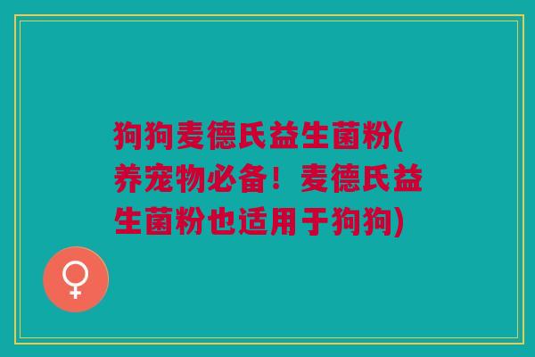 狗狗麦德氏益生菌粉(养宠物必备!麦德氏益生菌粉也适用于狗狗)