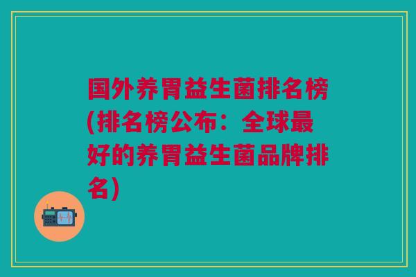 国外养胃益生菌排名榜(排名榜公布:全球最好的养胃益生菌品牌排名)