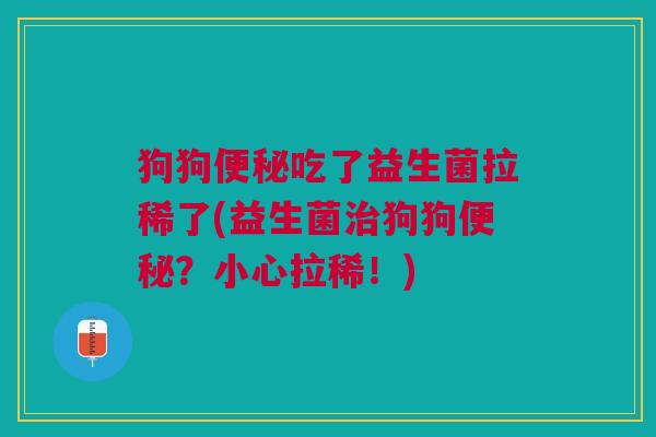 狗狗吃了益生菌拉稀了(益生菌狗狗?小心拉稀!) 狗狗吃了益生菌拉稀了(益生菌狗狗?小心拉稀!)