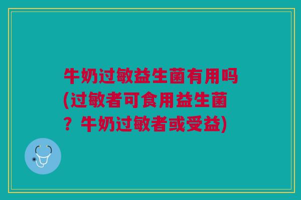 牛奶过敏益生菌有用吗(过敏者可食用益生菌?牛奶过敏者或受益)