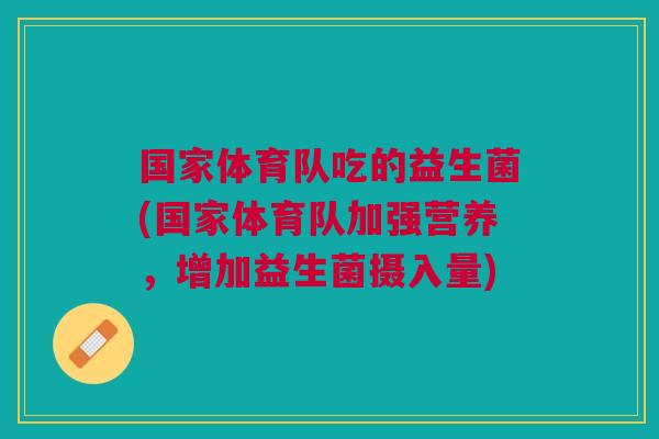 国家体育队吃的益生菌(国家体育队加强营养,增加益生菌摄入量)