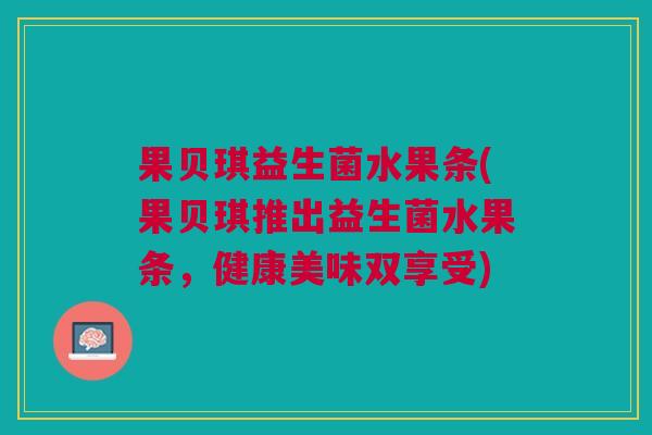 果贝琪益生菌水果条(果贝琪推出益生菌水果条,健康美味双享受)