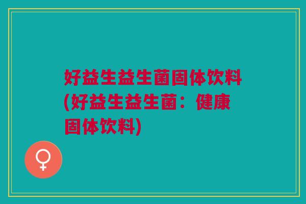 好益生益生菌固体饮料(好益生益生菌:健康固体饮料)