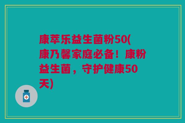康萃乐益生菌粉50(康乃馨家庭必备!康粉益生菌,守护健康50天) 康萃乐益生菌粉50(康乃馨家庭必备!康粉益生菌,守护健康50天)