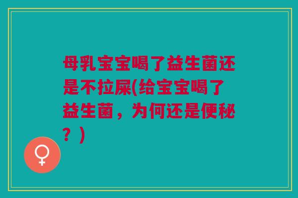 母乳宝宝喝了益生菌还是不拉屎(给宝宝喝了益生菌,为何还是?) 母乳宝宝喝了益生菌还是不拉屎(给宝宝喝了益生菌,为何还是?)