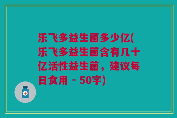 乐飞多益生菌多少亿(乐飞多益生菌含有几十亿活性益生菌,建议每日食用