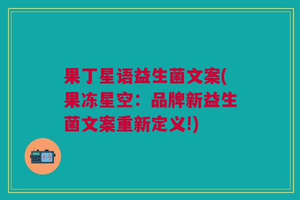 果丁星语益生菌文案(果冻星空:品牌新益生菌文案重新定义!)