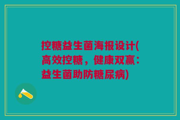 控糖益生菌海报设计(高效控糖,健康双赢:益生菌助防糖尿病)