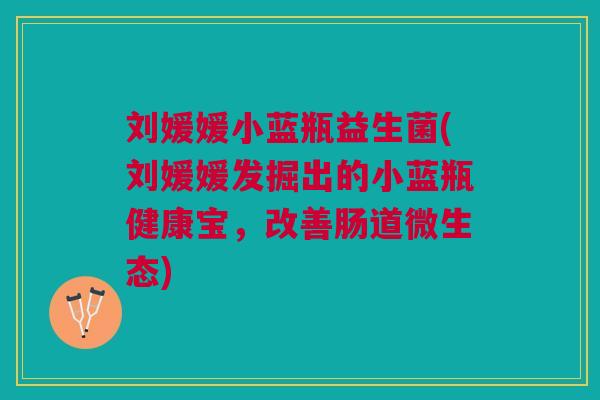 刘媛媛小蓝瓶益生菌(刘媛媛发掘出的小蓝瓶健康宝，改善肠道微生态)