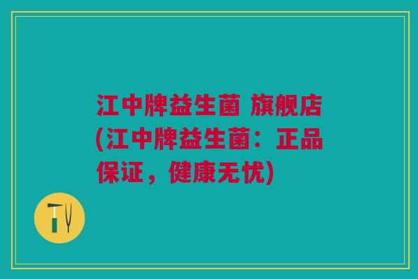 江中牌益生菌 旗舰店(江中牌益生菌:正品保证,健康无忧)